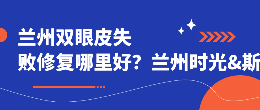蘭州雙眼皮失敗修復(fù)哪里好？蘭州時光&斯美瑞醫(yī)美對比分析，費(fèi)用透明全解析