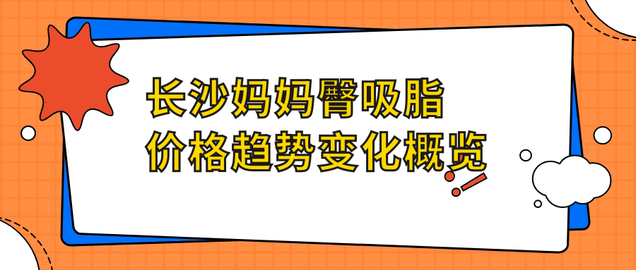 長沙媽媽臀吸脂價(jià)格趨勢變化概覽