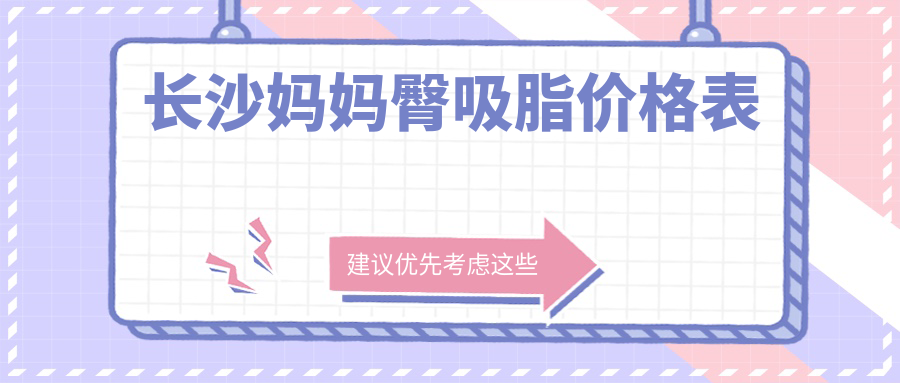 長沙媽媽臀吸脂價格全解密：權威醫(yī)院地址與真實案例分享指南