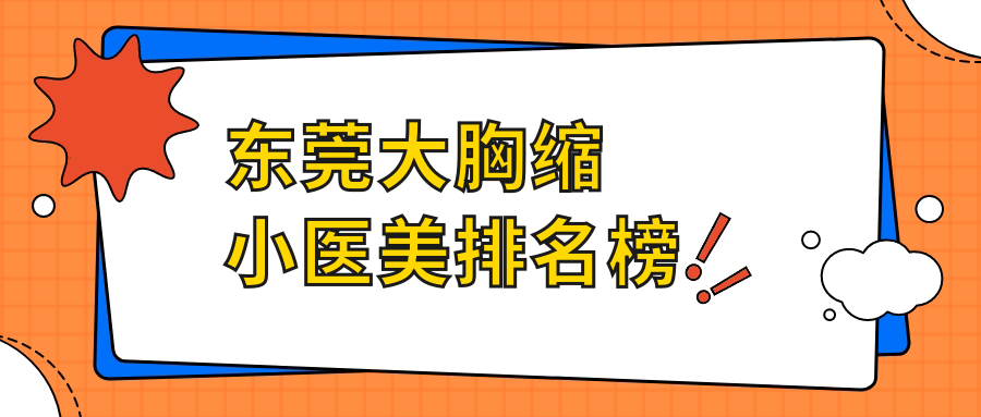 東莞大胸縮小整形哪家強？揭秘熱門醫(yī)院排名及超全價格表與地址指南