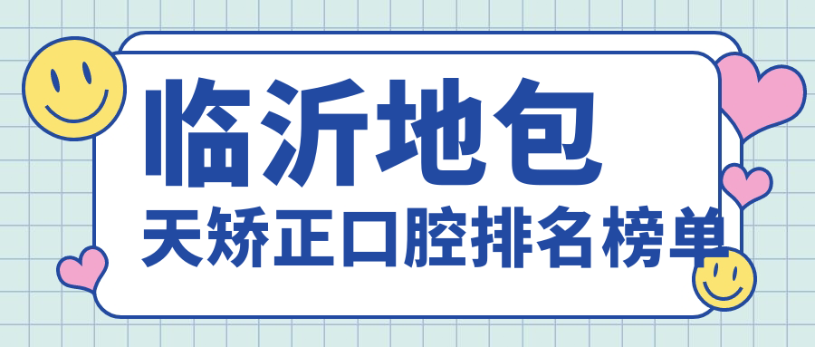 臨沂地包天矯正哪家強？熱門口腔醫(yī)院排名大公開，地包天矯正僅需20000元起！