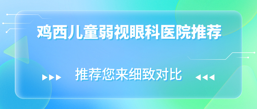 雞西地區(qū)兒童弱視治療全解析：專業(yè)眼科醫(yī)院推薦及5000元治療費用詳解