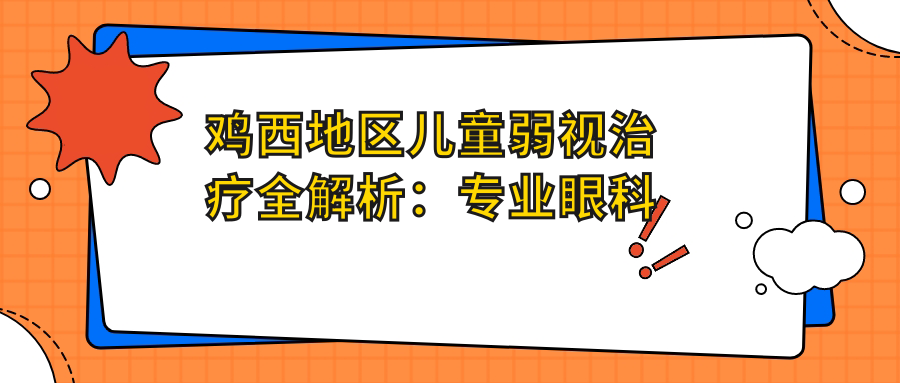 雞西地區(qū)兒童弱視治療全解析：專業(yè)眼科醫(yī)院推薦及5000元治療費(fèi)用詳解