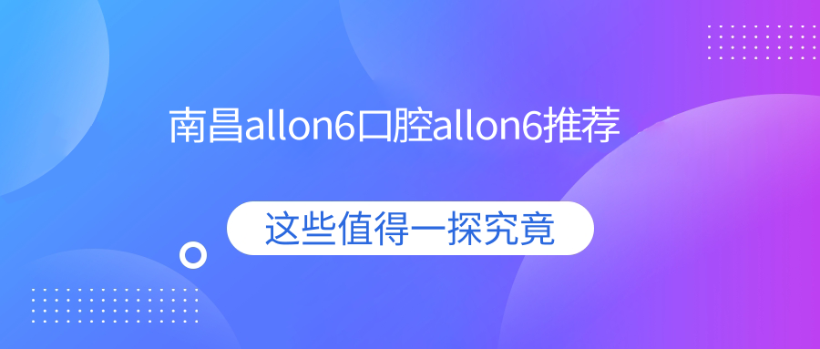 南昌allon6口腔allon6推薦