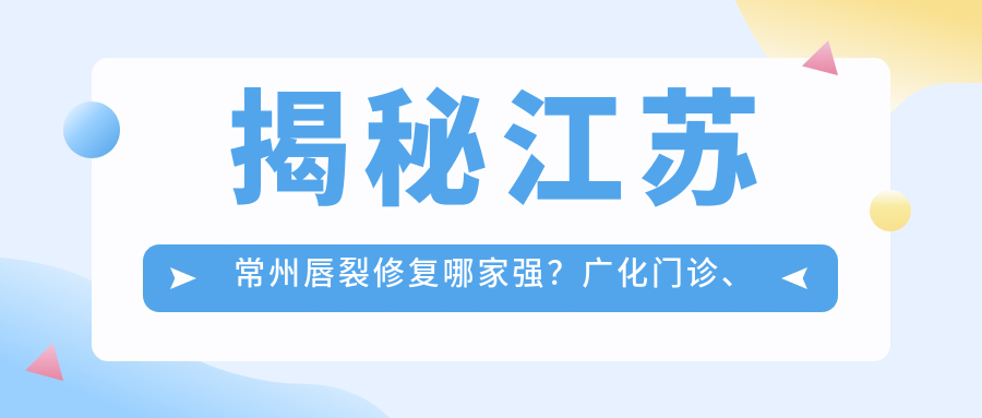 揭秘江蘇常州唇裂修復(fù)哪家強(qiáng)？廣化門診、曙光醫(yī)美、柏美輕醫(yī)美等十家機(jī)構(gòu)價(jià)格全解析