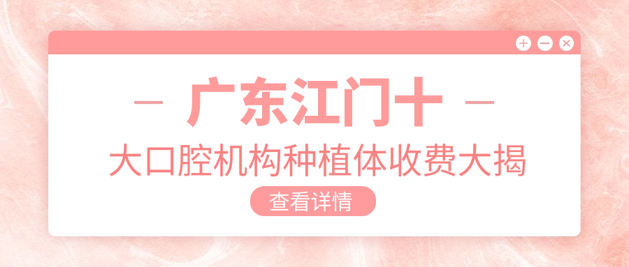 廣東江門十大口腔機(jī)構(gòu)種植體收費(fèi)大揭秘：臺山維斯達(dá)、好牙醫(yī)、牙逸、蓬江三平、黃月新、鶴山華城、張雁旋、恩平雅力健、開平博越、天之美哪家更合適？