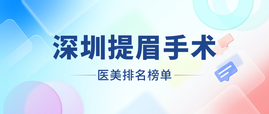 深圳提眉手術(shù)哪家強？權(quán)威醫(yī)美醫(yī)院排名大揭秘及提眉手術(shù)價格表全解析