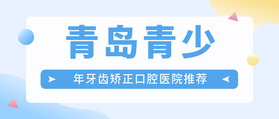 青島青少年牙齒矯正口腔醫(yī)院推薦