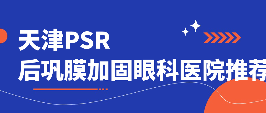 天津PSR后鞏膜加固眼科醫(yī)院推薦