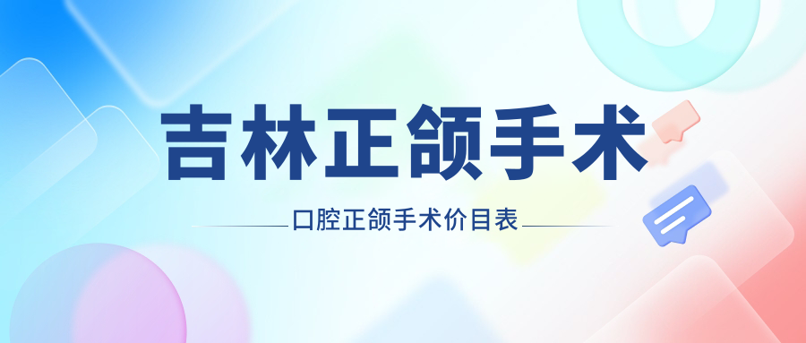 吉林正頜手術(shù)口腔正頜手術(shù)價目表