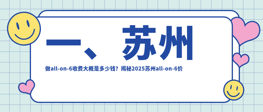 一、蘇州做all-on-6收費(fèi)大概是多少錢？揭秘2025蘇州all-on-6價(jià)格表
