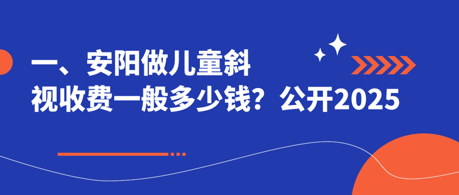 一、安陽做兒童斜視收費一般多少錢？公開2025安陽兒童斜視價目單