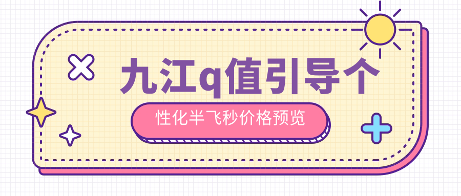 九江q值引導(dǎo)個(gè)性化半飛秒價(jià)格預(yù)覽