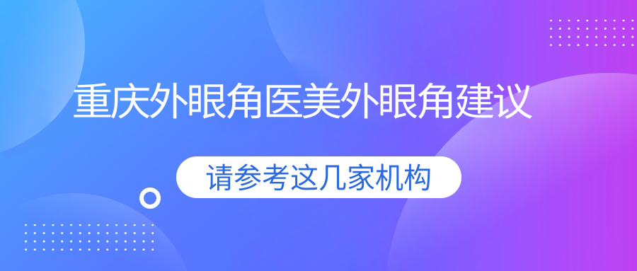 重慶外眼角醫(yī)美外眼角建議