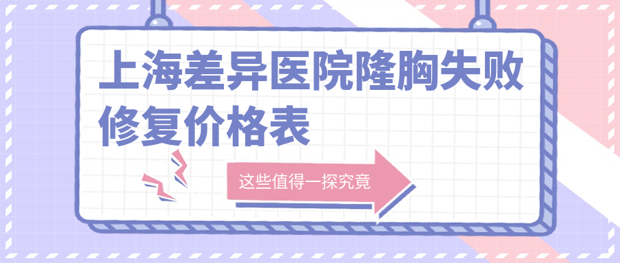上海差異醫(yī)院隆胸失敗修復(fù)價(jià)格表