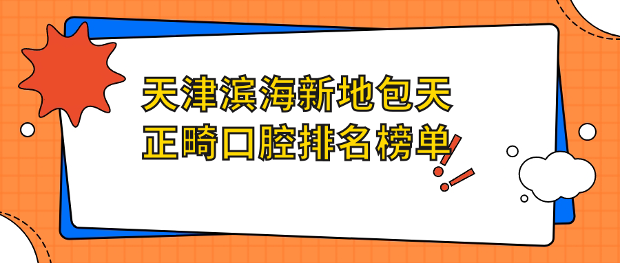 天津?yàn)I海新地包天正畸口腔排名榜單
