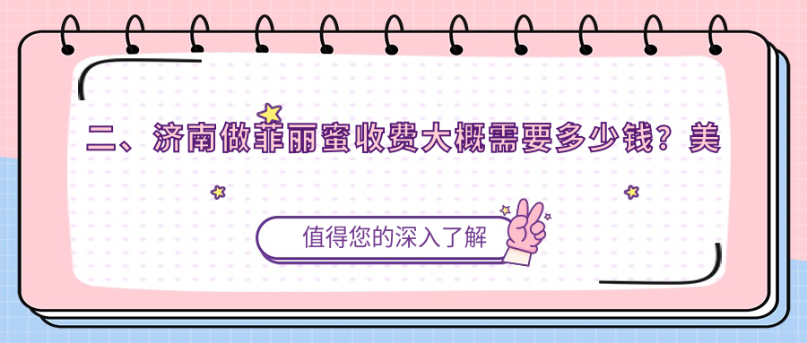 二、濟(jì)南做菲麗蜜收費(fèi)大概需要多少錢(qián)？美蓮2860/市悅薈麗格2769/美蓮2390