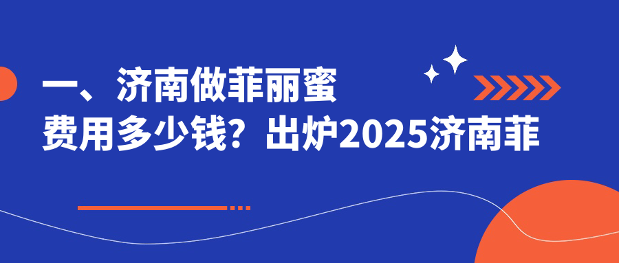 一、濟(jì)南做菲麗蜜費(fèi)用多少錢(qián)？出爐2025濟(jì)南菲麗蜜價(jià)格表