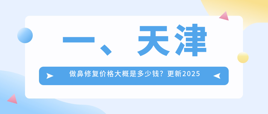 一、天津做鼻修復(fù)價(jià)格大概是多少錢？更新2025天津鼻修復(fù)價(jià)目表