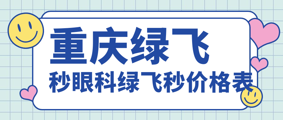 重慶綠飛秒眼科綠飛秒價(jià)格表