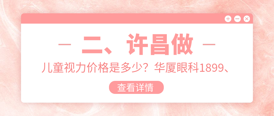 二、許昌做兒童視力價格是多少？華廈眼科1899、愛爾眼科2198、1698
