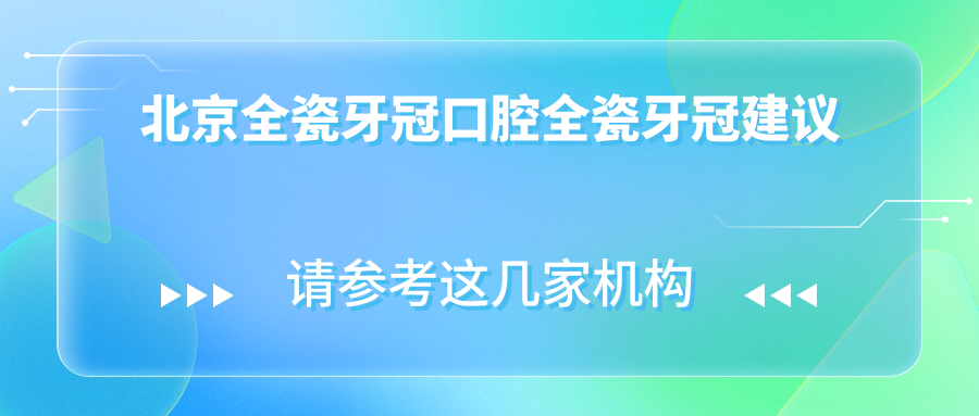 北京全瓷牙冠口腔全瓷牙冠建議