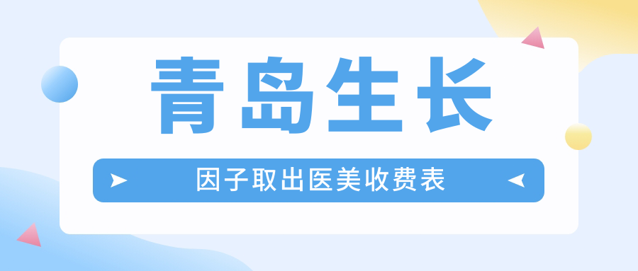 青島生長因子取出醫(yī)美收費表