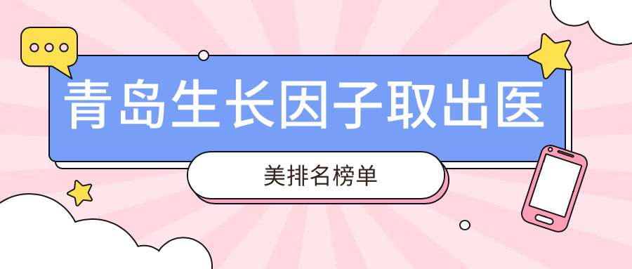 青島生長因子取出醫(yī)美排名榜單