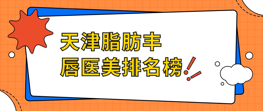 天津脂肪豐唇醫(yī)美排名榜