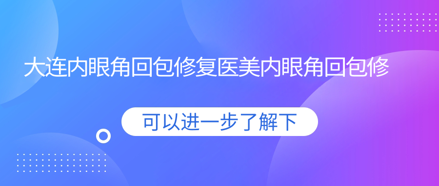 大連內(nèi)眼角回包修復(fù)醫(yī)美內(nèi)眼角回包修復(fù)價(jià)目表