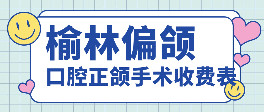 榆林偏頜口腔正頜手術(shù)收費(fèi)表