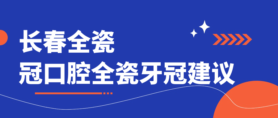 長(zhǎng)春全瓷冠口腔全瓷牙冠建議