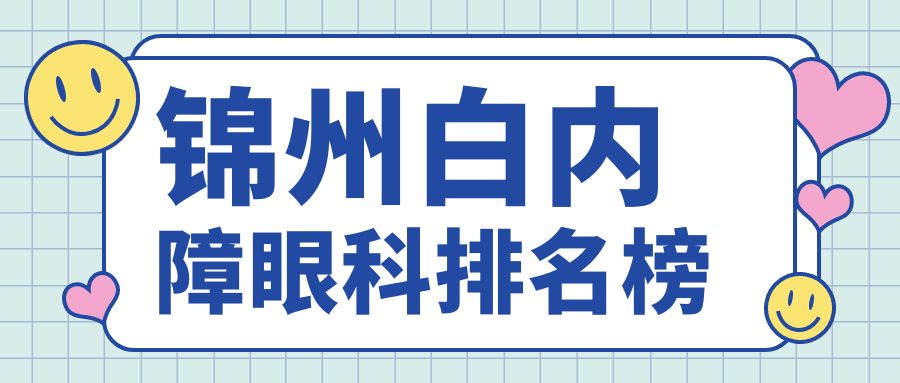 錦州白內(nèi)障手術(shù)哪家強？專業(yè)眼科醫(yī)院推薦，透明晶體僅需5000元起！