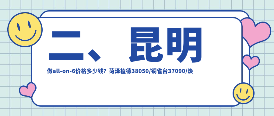 二、昆明做all-on-6價(jià)格多少錢？菏澤植德38050/銅雀臺37090/煥倫46289