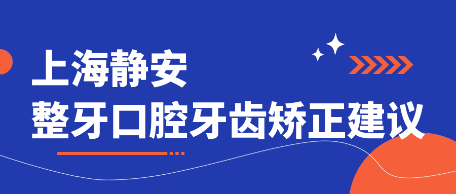 上海靜安整牙口腔牙齒矯正建議