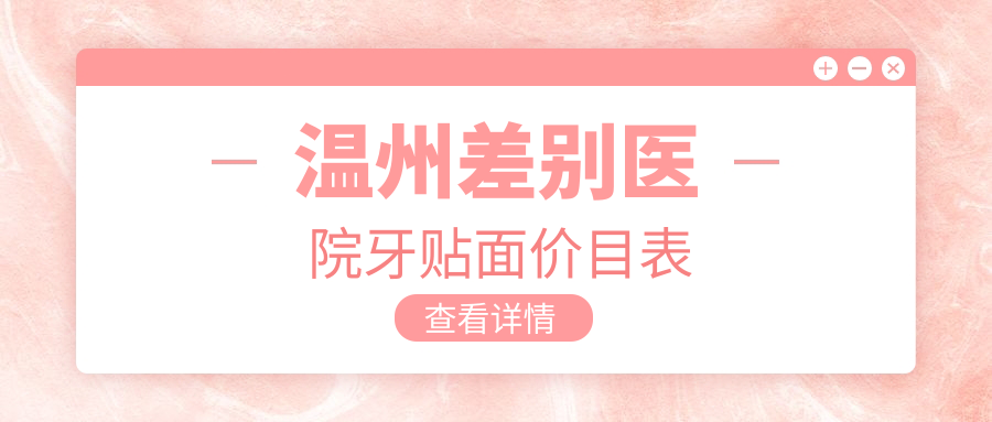 溫州差別醫(yī)院牙貼面價目表