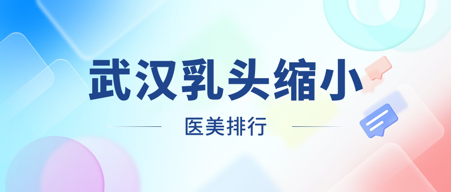 武漢乳頭縮小醫(yī)美排行