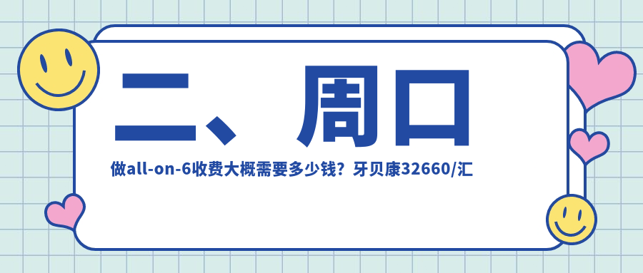 二、周口做all-on-6收費大概需要多少錢？牙貝康32660/匯美35258/梵美35059
