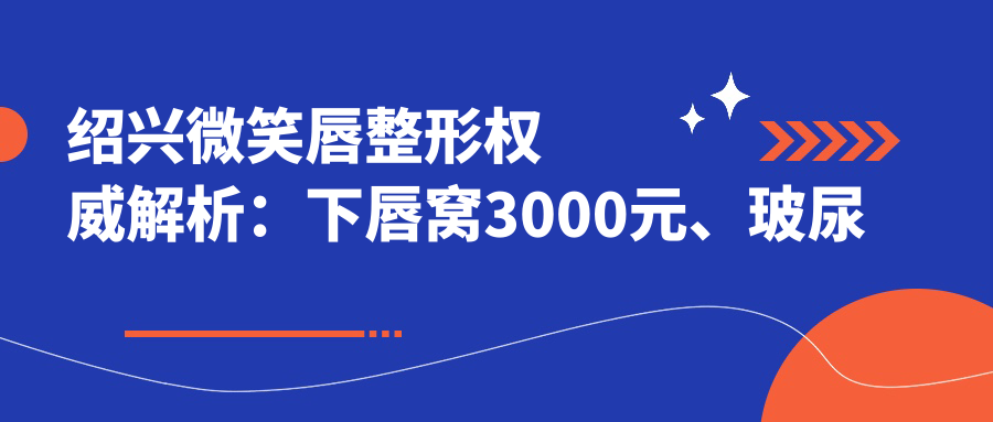 紹興微笑唇整形權(quán)威解析：下唇窩3000元、玻尿酸豐唇與花瓣唇同價2000元詳解