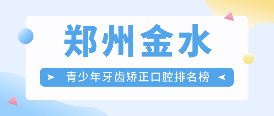 鄭州金水青少年牙齒矯正口腔排名榜