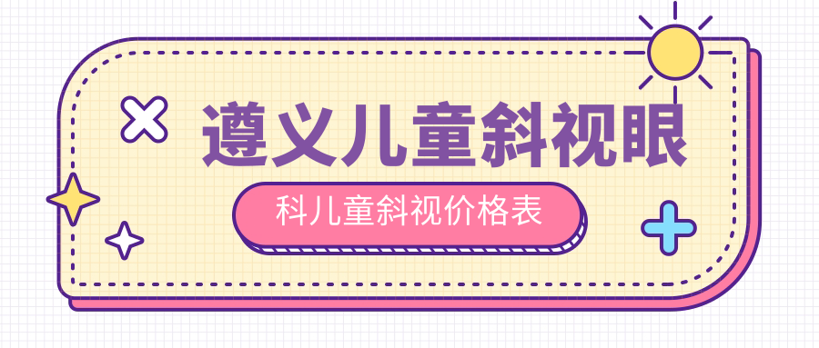 遵義兒童斜視眼科兒童斜視價(jià)格表