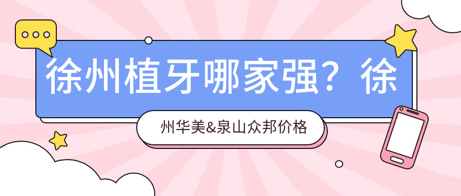 徐州植牙哪家强？徐州华美&泉山众邦价格全揭秘，美丽不等待！