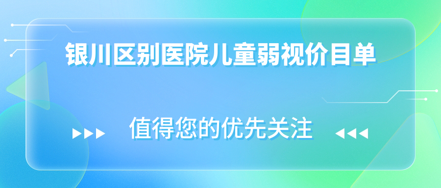 銀川區(qū)別醫(yī)院兒童弱視價(jià)目單