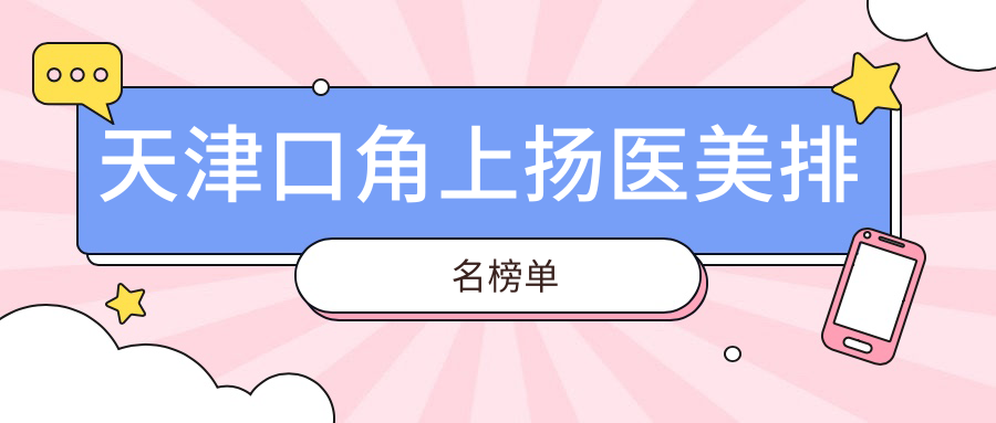 天津口角上揚(yáng)醫(yī)美排名榜單