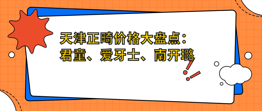 天津正畸價(jià)格大盤點(diǎn)：君童、愛牙士、南開璐明等十大口腔機(jī)構(gòu)哪家更實(shí)惠？