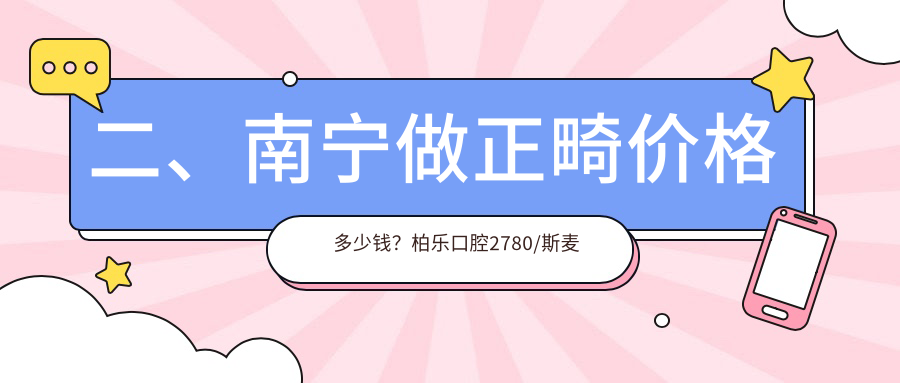 二、南寧做正畸價格多少錢？柏樂口腔2780/斯麥兒2458/愛洋紫荊3450