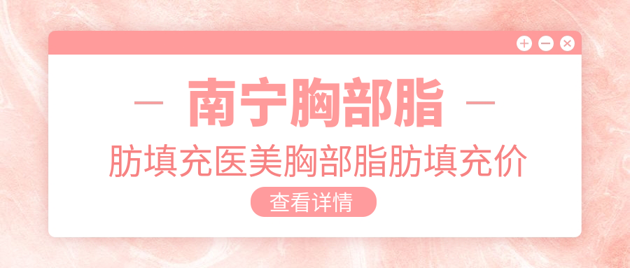 南寧胸部脂肪填充醫(yī)美胸部脂肪填充價(jià)目單