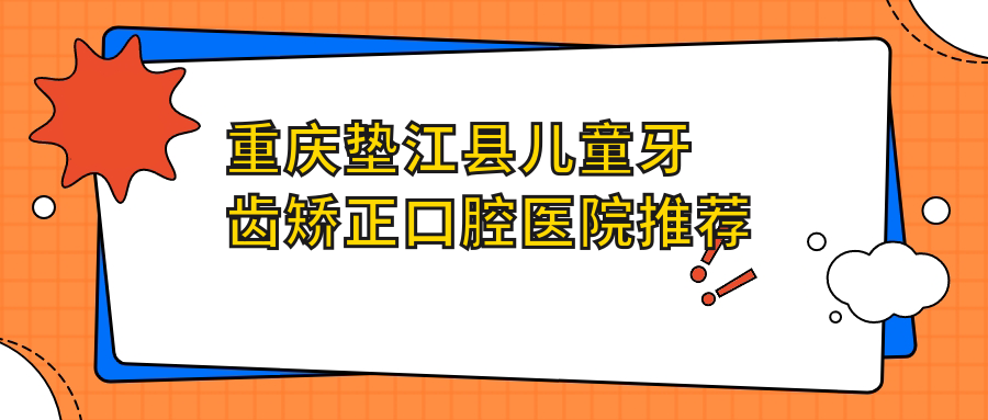重慶墊江縣兒童牙齒矯正口腔醫(yī)院推薦