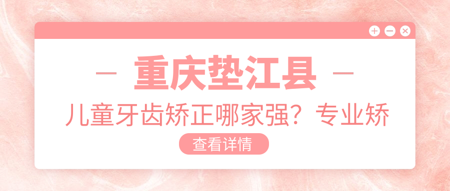 重慶墊江縣兒童牙齒矯正哪家強(qiáng)？專業(yè)矯正僅需6000元起詳細(xì)解析