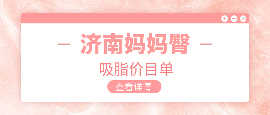 濟(jì)南媽媽臀吸脂價(jià)目單